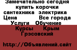 Замечательно сегодня купить корочки сантехника, электрика › Цена ­ 2 000 - Все города Услуги » Обучение. Курсы   . Крым,Грэсовский